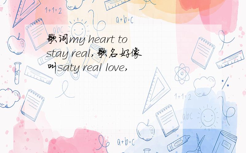 歌词my heart to stay real,歌名好像叫saty real love,