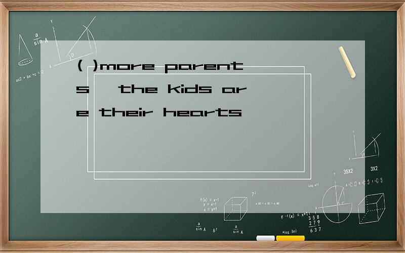 ( )more parents ,the kids are their hearts