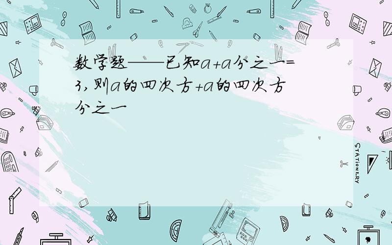 数学题——已知a+a分之一=3,则a的四次方+a的四次方分之一