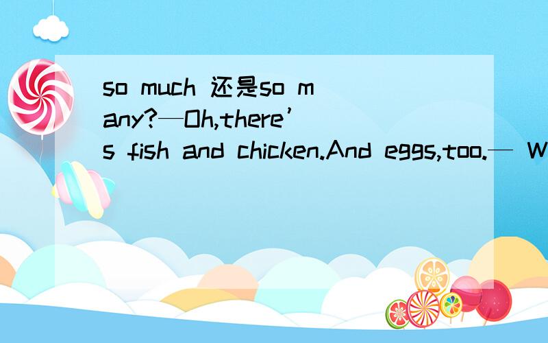 so much 还是so many?—Oh,there’s fish and chicken.And eggs,too.— Why ____________,Mom?A.too much B.too many C.so much D.so many________.为什么?