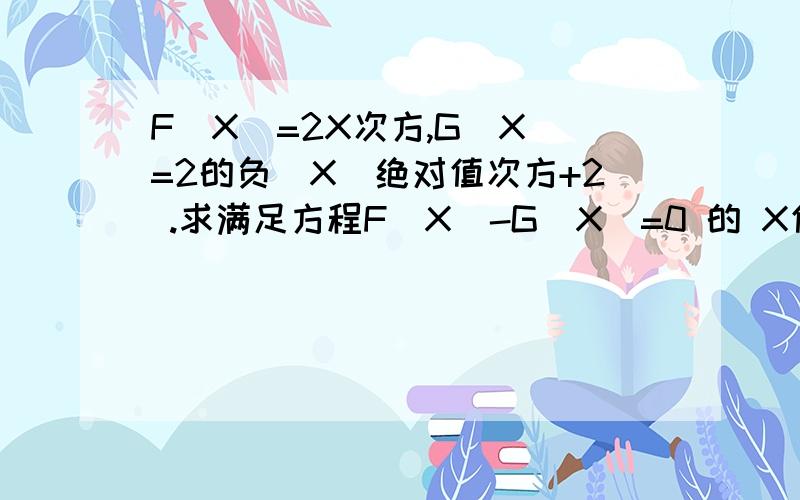 F(X)=2X次方,G(X)=2的负|X|绝对值次方+2 .求满足方程F(X)-G(X)=0 的 X值 .