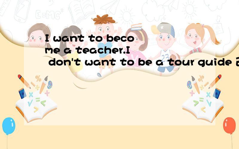 I want to become a teacher.I don't want to be a tour guide 改同义句I want to become a teacher___ ___a tour guide.