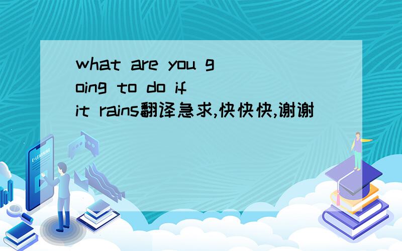 what are you going to do if it rains翻译急求,快快快,谢谢