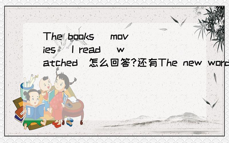 The books (movies) I read (watched)怎么回答?还有The new words I got from the books (movies)The interesting things that happened in my holidays