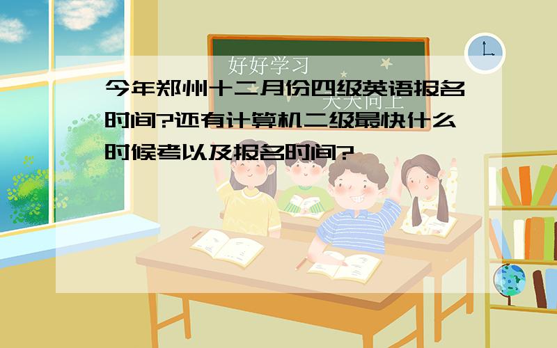 今年郑州十二月份四级英语报名时间?还有计算机二级最快什么时候考以及报名时间?