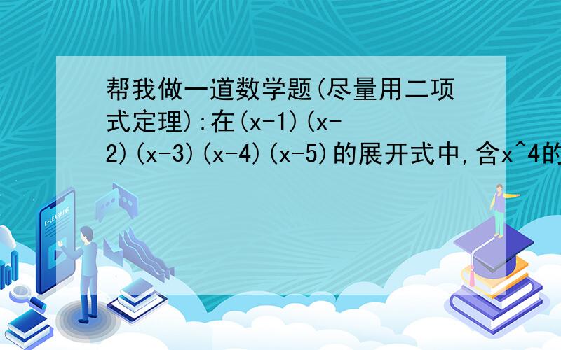 帮我做一道数学题(尽量用二项式定理):在(x-1)(x-2)(x-3)(x-4)(x-5)的展开式中,含x^4的项的系数是多少?(...帮我做一道数学题(尽量用二项式定理):在(x-1)(x-2)(x-3)(x-4)(x-5)的展开式中,含x^4的项的系数是