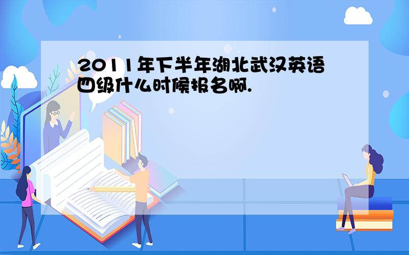 2011年下半年湖北武汉英语四级什么时候报名啊.