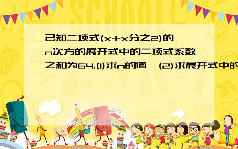 已知二项式(x+x分之2)的n次方的展开式中的二项式系数之和为64.(1)求n的值,(2)求展开式中的常数项和x的平方项的系数.