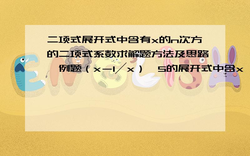 二项式展开式中含有x的n次方的二项式系数求解题方法及思路,例题（x－1╱x）^5的展开式中含x^3项的二次项系数为