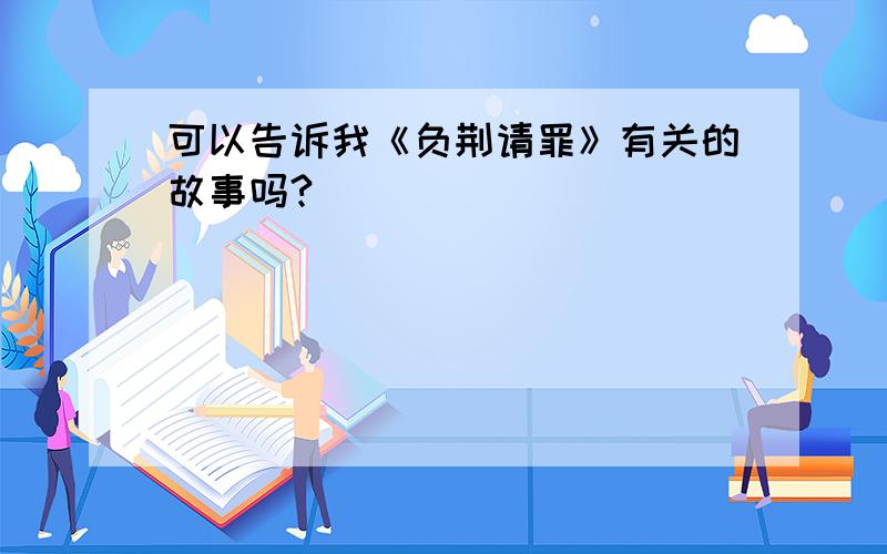 可以告诉我《负荆请罪》有关的故事吗?