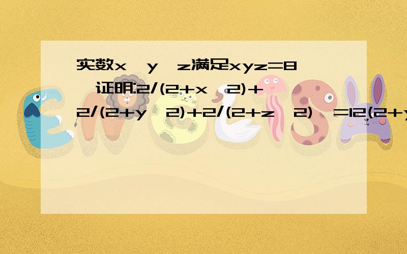 实数x,y,z满足xyz=8,证明:2/(2+x^2)+2/(2+y^2)+2/(2+z^2)>=12(2+y^2) (2+z^2)＋2(2+x^2) (2+z^2)＋2(2+x^2) (2+y^2) >=(2+x^2) (2+y^2) (2+z^2)等价于…………等价于最基本的不等式?