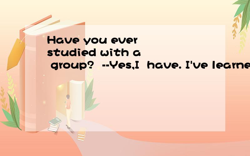 Have you ever studied with a group?  --Yes,I  have. I've learned a lot that  way.为什么不能在a lot后面加by   .当一个句子中出现两个终止性动词时,since前面的还是后面的变化?讲语法 哪一位能讲清楚点啊?
