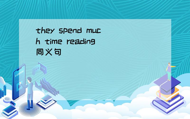 they spend much time reading同义句