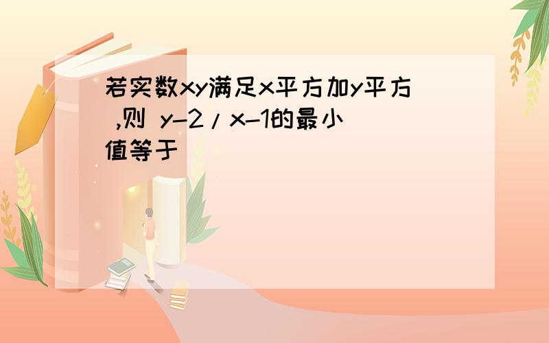 若实数xy满足x平方加y平方 ,则 y-2/x-1的最小值等于