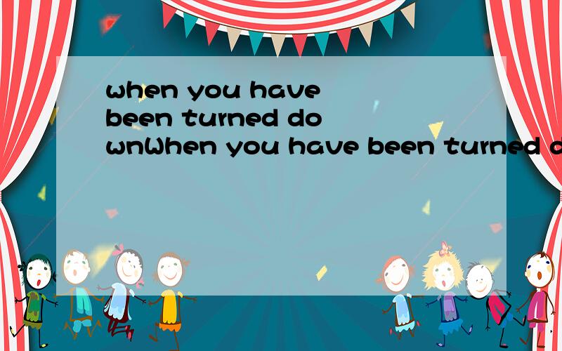 when you have been turned downWhen you have been turned down______,you’ll need a lot of courage to go on your work.A in time B at one time C at a time D time and again