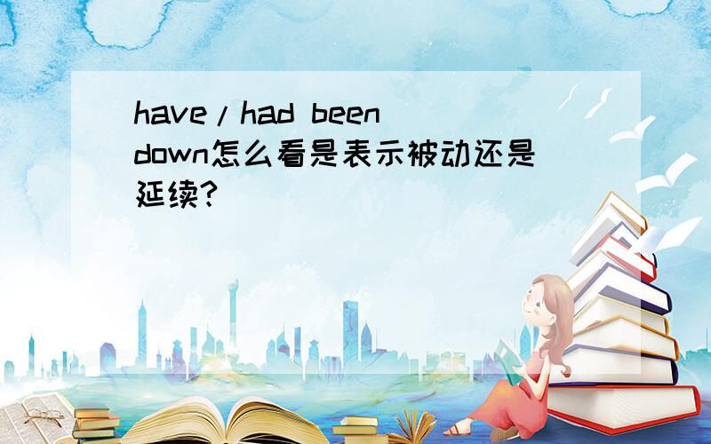 have/had been down怎么看是表示被动还是延续?