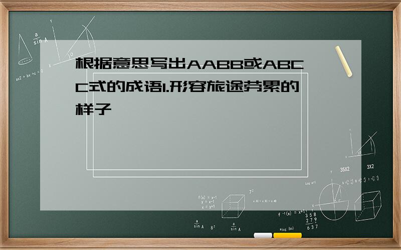 根据意思写出AABB或ABCC式的成语1.形容旅途劳累的样子