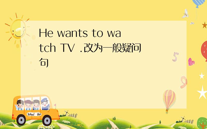 He wants to watch TV .改为一般疑问句