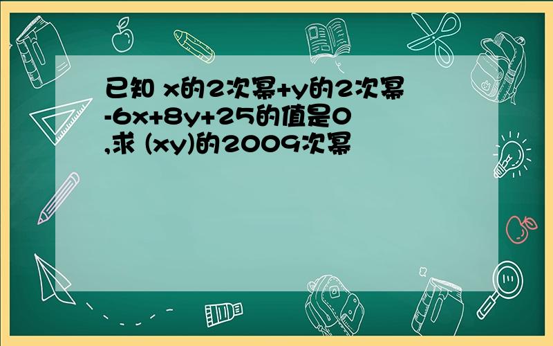 已知 x的2次幂+y的2次幂-6x+8y+25的值是0 ,求 (xy)的2009次幂