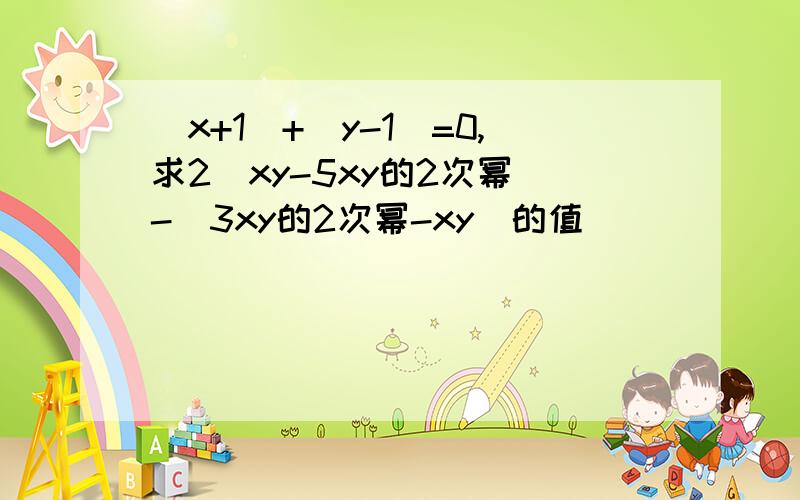 （x+1)+|y-1|=0,求2(xy-5xy的2次幂)-(3xy的2次幂-xy)的值