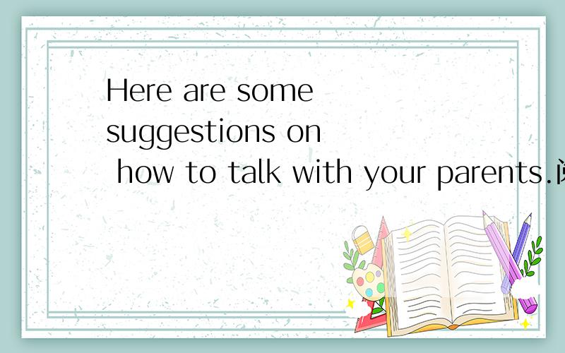 Here are some suggestions on how to talk with your parents.阅读