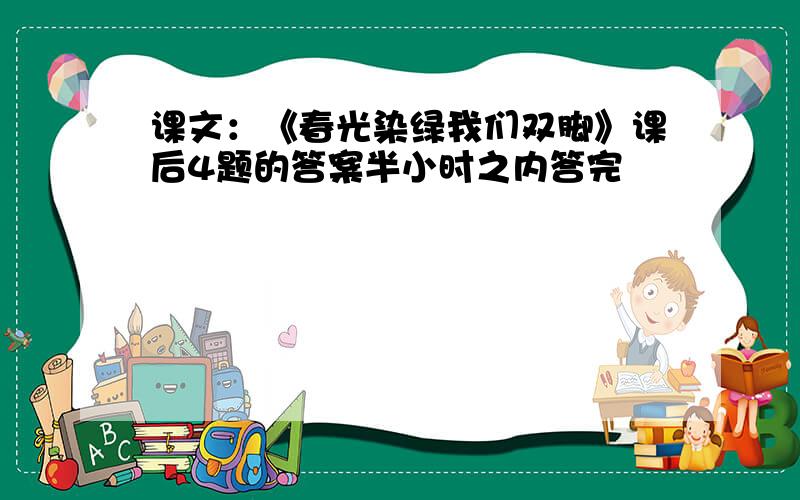 课文：《春光染绿我们双脚》课后4题的答案半小时之内答完