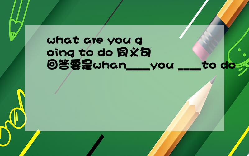 what are you going to do 同义句回答要是whan____you ____to do