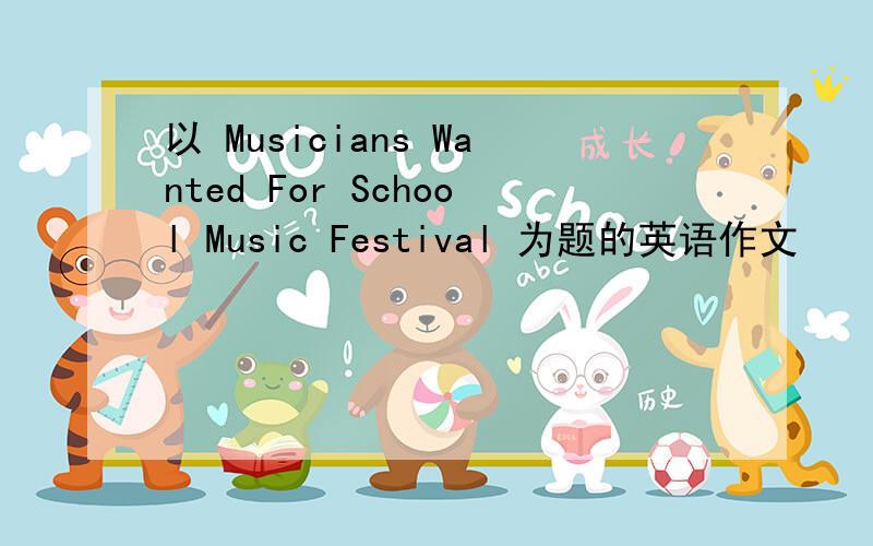 以 Musicians Wanted For School Music Festival 为题的英语作文