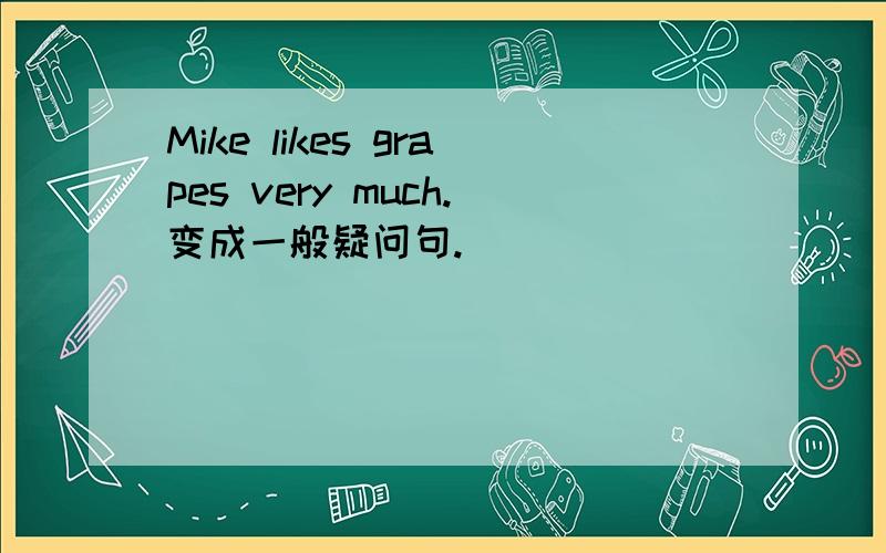 Mike likes grapes very much.变成一般疑问句.