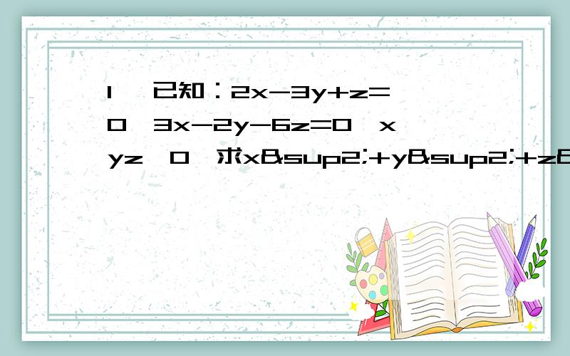 1、 已知：2x-3y+z=0,3x-2y-6z=0,xyz≠0,求x²+y²+z²/2x²+y²-z²的值.