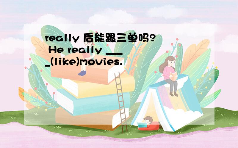 really 后能跟三单吗? He really ____(like)movies.