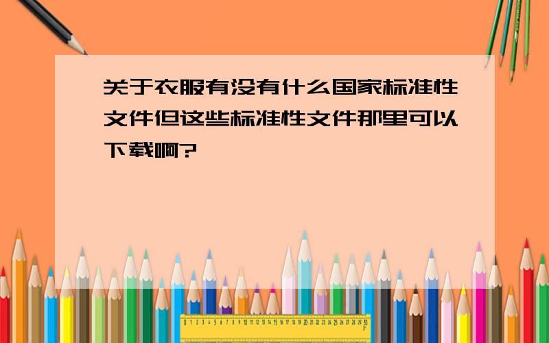 关于衣服有没有什么国家标准性文件但这些标准性文件那里可以下载啊?