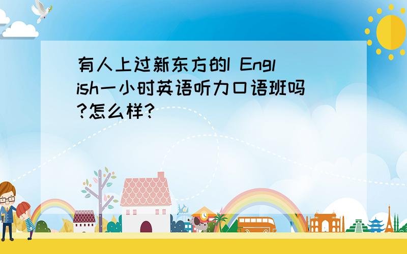 有人上过新东方的I English一小时英语听力口语班吗?怎么样?