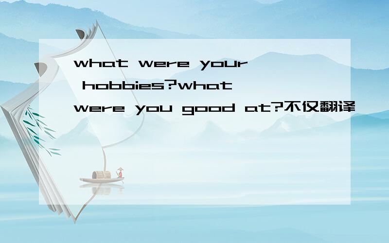 what were your hobbies?what were you good at?不仅翻译,