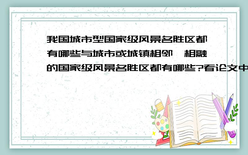 我国城市型国家级风景名胜区都有哪些与城市或城镇相邻、相融的国家级风景名胜区都有哪些?看论文中介绍有30多个……但是并没有一个名单 自己一个一个地搜太费时了 目前只知道西湖、