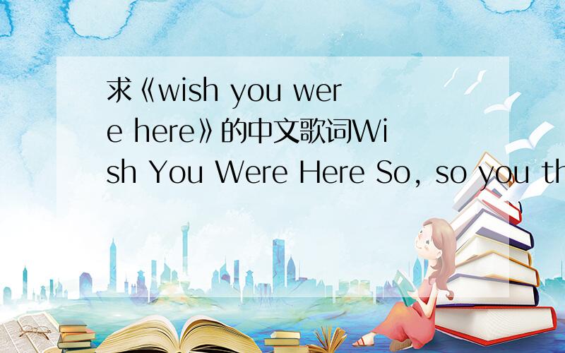 求《wish you were here》的中文歌词Wish You Were Here So, so you think you can tell Heaven from Hell, blue skies from pain. Can you tell a green field from a cold steel rail? A smile from a veil? Do you think you can tell? And did they get you