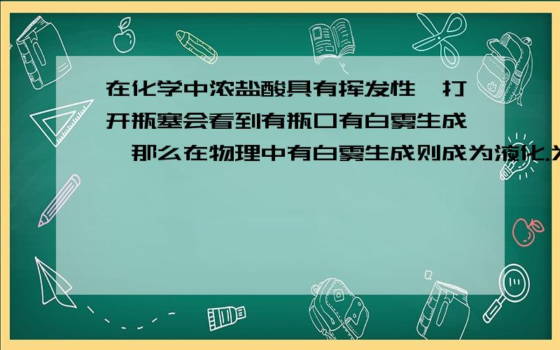 在化学中浓盐酸具有挥发性,打开瓶塞会看到有瓶口有白雾生成,那么在物理中有白雾生成则成为液化.为什么不统一说成挥发或者统一说成液化那?