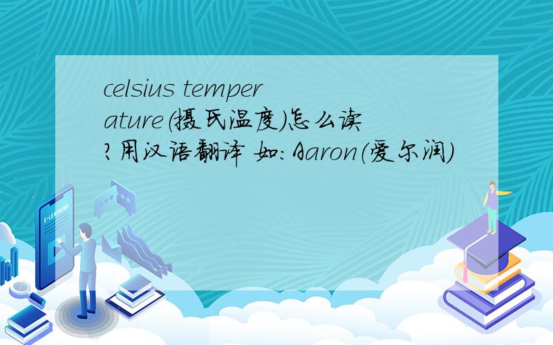 celsius temperature（摄氏温度）怎么读?用汉语翻译 如：Aaron（爱尔润）