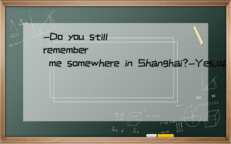 -Do you still remember _____ me somewhere in Shanghai?-Yes,of course.Two years ago.A.to see B.seeing C.see D.saw