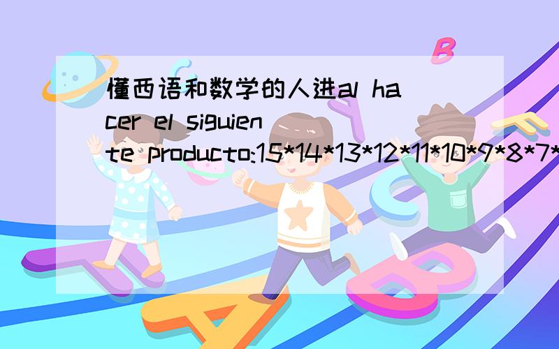 懂西语和数学的人进al hacer el siguiente producto:15*14*13*12*11*10*9*8*7*6*5*4*3*2y tomar nota del resultado,escribi:1307_7436800y una de las cifras,la quinta,quedo borrosa y ahora no recuerdo cual es.podras averiguarla sin necesidad de repe