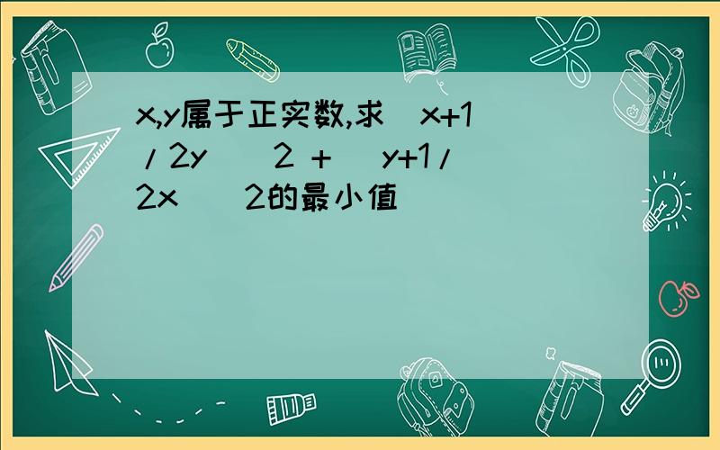 x,y属于正实数,求(x+1/2y)^2 + (y+1/2x)^2的最小值