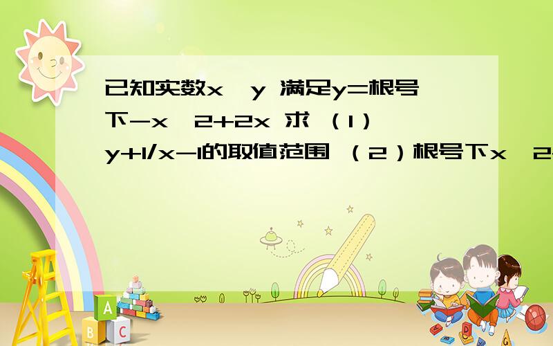 已知实数x,y 满足y=根号下-x^2+2x 求 （1）y+1/x-1的取值范围 （2）根号下x^2+4x+y^2-2y+5的最大和最小值