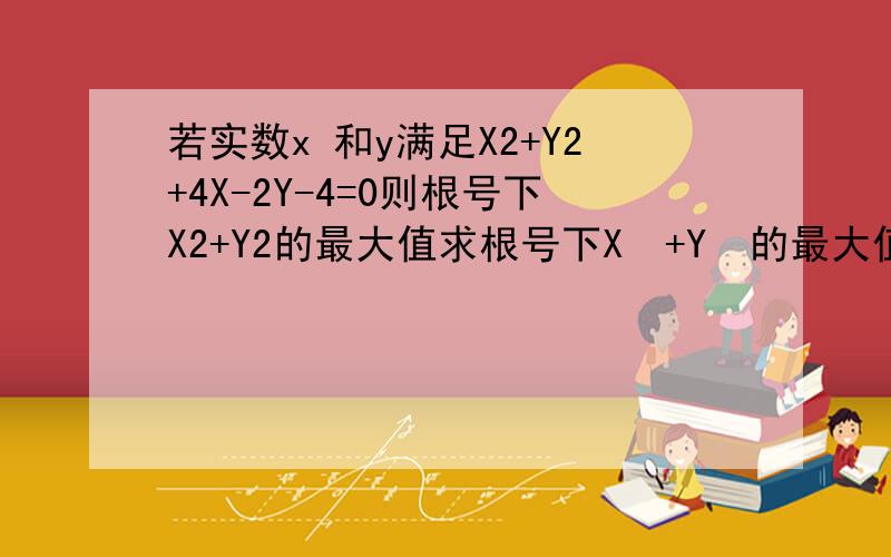 若实数x 和y满足X2+Y2+4X-2Y-4=0则根号下X2+Y2的最大值求根号下X²+Y²的最大值?