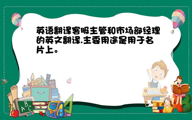 英语翻译客服主管和市场部经理的英文翻译.主要用途是用于名片上。