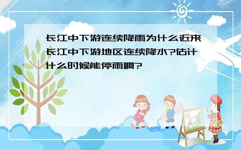 长江中下游连续降雨为什么近来长江中下游地区连续降水?估计什么时候能停雨啊?