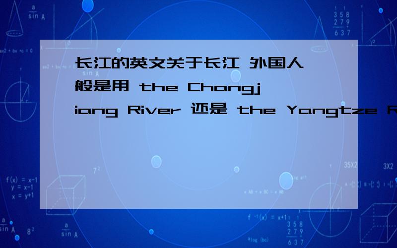 长江的英文关于长江 外国人一般是用 the Changjiang River 还是 the Yangtze River