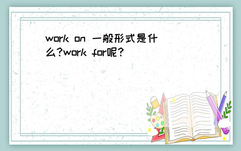 work on 一般形式是什么?work for呢?