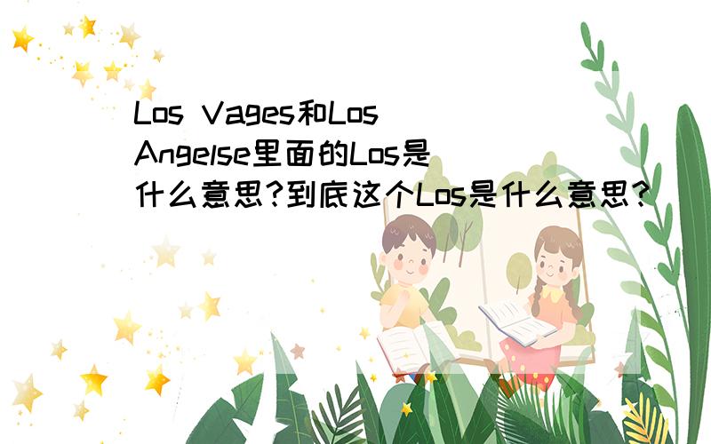 Los Vages和Los Angelse里面的Los是什么意思?到底这个Los是什么意思?