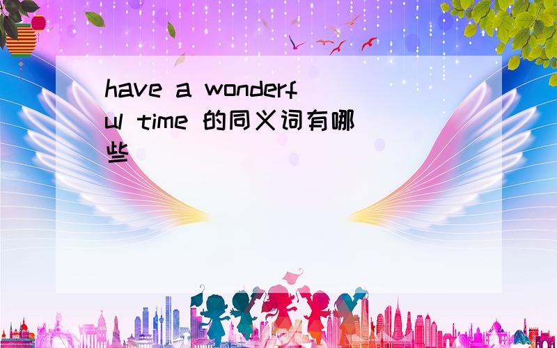 have a wonderful time 的同义词有哪些