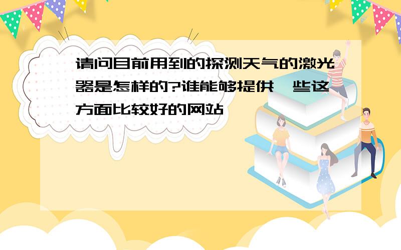 请问目前用到的探测天气的激光器是怎样的?谁能够提供一些这方面比较好的网站……